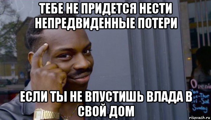 тебе не придется нести непредвиденные потери если ты не впустишь влада в свой дом, Мем Не делай не будет