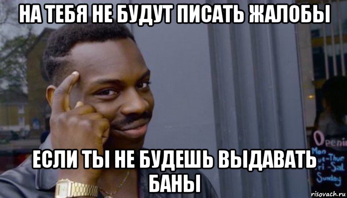 на тебя не будут писать жалобы если ты не будешь выдавать баны, Мем Не делай не будет