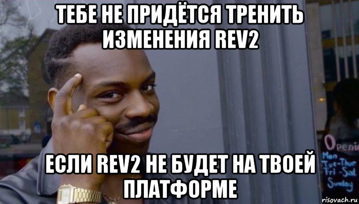 тебе не придётся тренить изменения rev2 если rev2 не будет на твоей платформе, Мем Не делай не будет