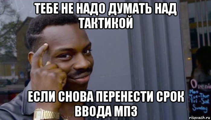 тебе не надо думать над тактикой если снова перенести срок ввода мп3, Мем Не делай не будет