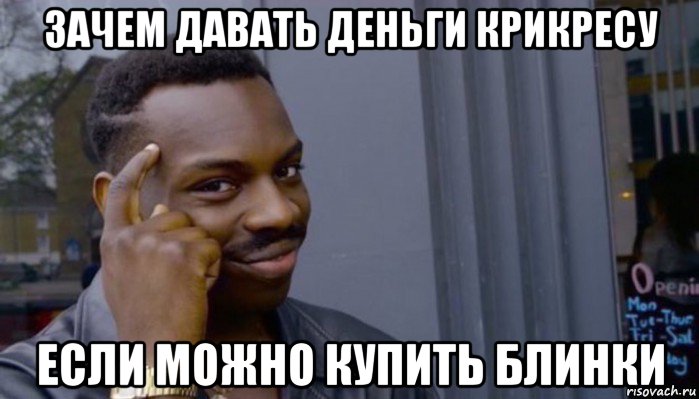 зачем давать деньги крикресу если можно купить блинки, Мем Не делай не будет