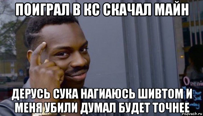 поиграл в кс скачал майн дерусь сука нагиаюсь шивтом и меня убили думал будет точнее, Мем Не делай не будет