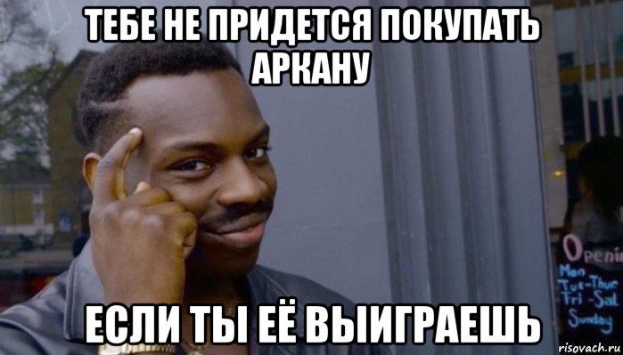 тебе не придется покупать аркану если ты её выиграешь, Мем Не делай не будет