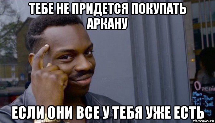 тебе не придется покупать аркану если они все у тебя уже есть, Мем Не делай не будет