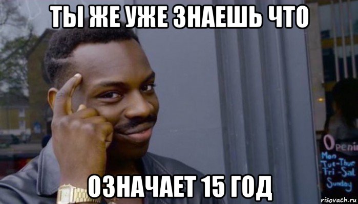 ты же уже знаешь что означает 15 год, Мем Не делай не будет