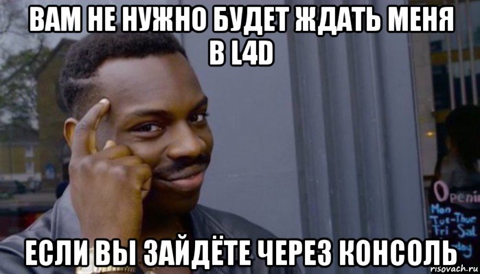 вам не нужно будет ждать меня в l4d если вы зайдёте через консоль, Мем Не делай не будет