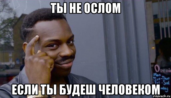 ты не ослом если ты будеш человеком, Мем Не делай не будет