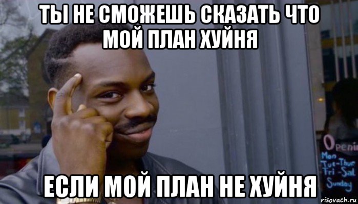 ты не сможешь сказать что мой план хуйня если мой план не хуйня, Мем Не делай не будет