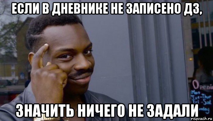 если в дневнике не записено дз, значить ничего не задали, Мем Не делай не будет