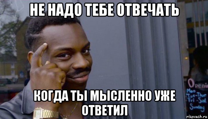 не надо тебе отвечать когда ты мысленно уже ответил, Мем Не делай не будет