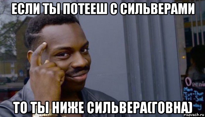 если ты потееш с сильверами то ты ниже сильвера(говна), Мем Не делай не будет