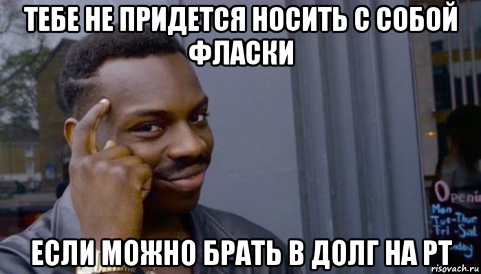 тебе не придется носить с собой фласки если можно брать в долг на рт, Мем Не делай не будет