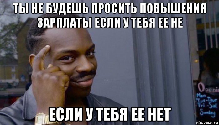 ты не будешь просить повышения зарплаты если у тебя ее не если у тебя ее нет, Мем Не делай не будет