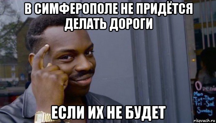 в симферополе не придётся делать дороги если их не будет, Мем Не делай не будет