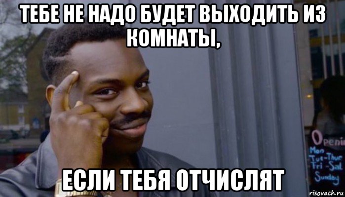 тебе не надо будет выходить из комнаты, если тебя отчислят, Мем Не делай не будет