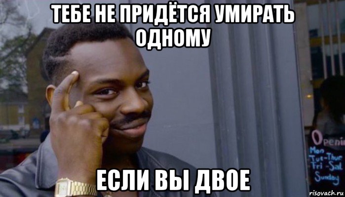 тебе не придётся умирать одному если вы двое, Мем Не делай не будет