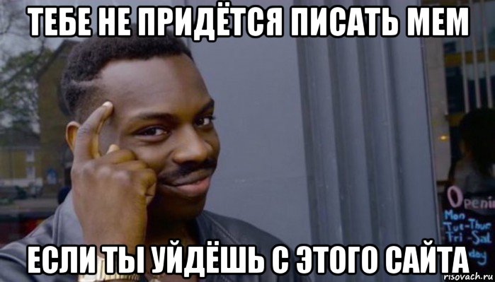 тебе не придётся писать мем если ты уйдёшь с этого сайта, Мем Не делай не будет