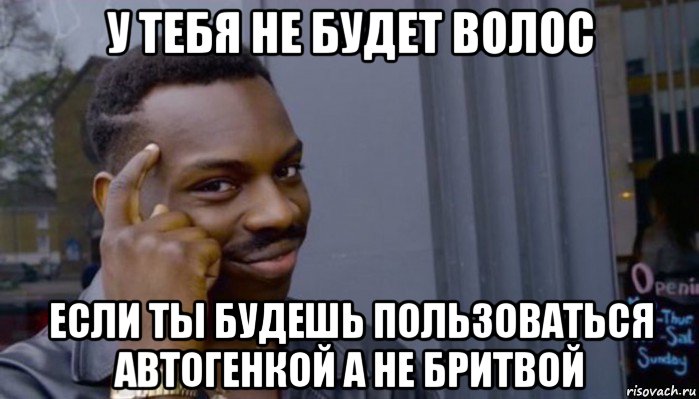 у тебя не будет волос если ты будешь пользоваться автогенкой а не бритвой, Мем Не делай не будет