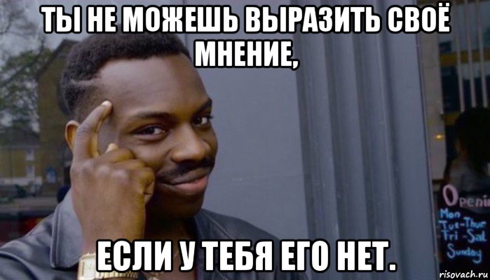 ты не можешь выразить своё мнение, если у тебя его нет., Мем Не делай не будет