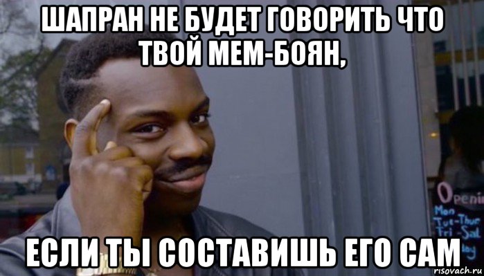 шапран не будет говорить что твой мем-боян, если ты составишь его сам, Мем Не делай не будет