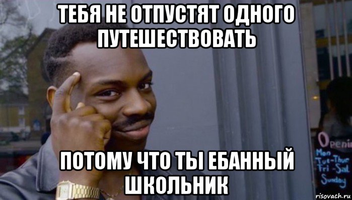 тебя не отпустят одного путешествовать потому что ты ебанный школьник, Мем Не делай не будет