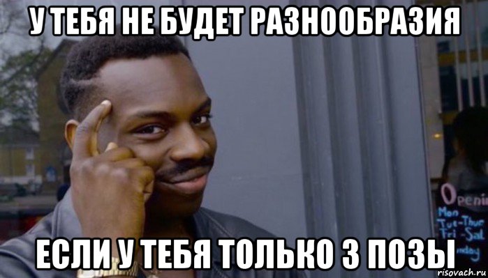 у тебя не будет разнообразия если у тебя только 3 позы, Мем Не делай не будет