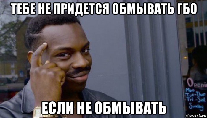 тебе не придется обмывать гбо если не обмывать, Мем Не делай не будет