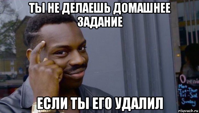 ты не делаешь домашнее задание если ты его удалил, Мем Не делай не будет