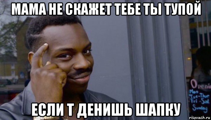 мама не скажет тебе ты тупой если т денишь шапку, Мем Не делай не будет