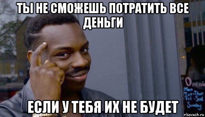 ты не сможешь потратить все деньги если у тебя их не будет, Мем Не делай не будет