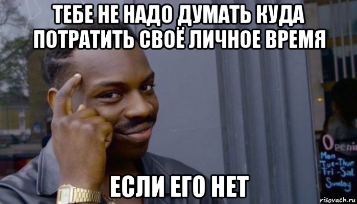 тебе не надо думать куда потратить своё личное время если его нет, Мем Не делай не будет