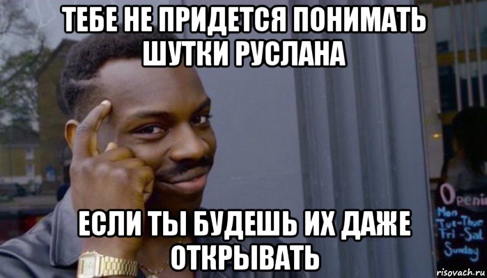 тебе не придется понимать шутки руслана если ты будешь их даже открывать, Мем Не делай не будет