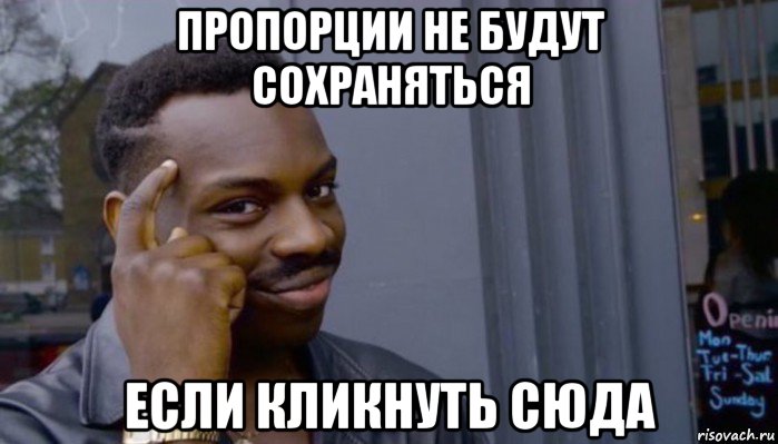 пропорции не будут сохраняться если кликнуть сюда, Мем Не делай не будет