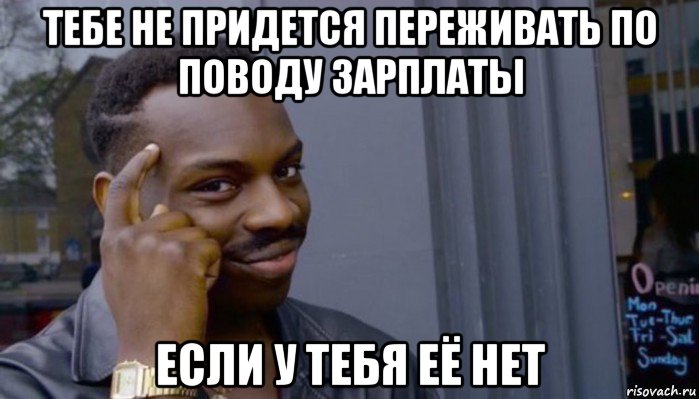 тебе не придется переживать по поводу зарплаты если у тебя её нет, Мем Не делай не будет