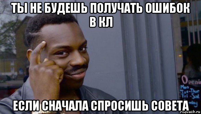 ты не будешь получать ошибок в кл если сначала спросишь совета, Мем Не делай не будет