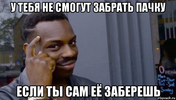 у тебя не смогут забрать пачку если ты сам её заберешь, Мем Не делай не будет