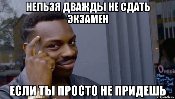 нельзя дважды не сдать экзамен если ты просто не придешь, Мем Не делай не будет