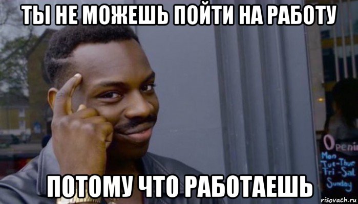 ты не можешь пойти на работу потому что работаешь, Мем Не делай не будет