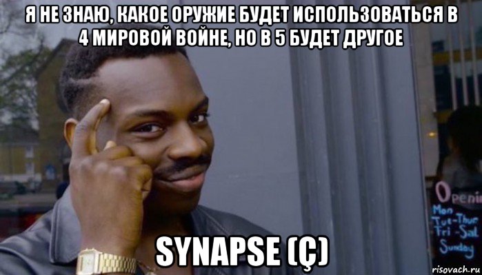 я не знаю, какое оружие будет использоваться в 4 мировой войне, но в 5 будет другое synapse (ç), Мем Не делай не будет