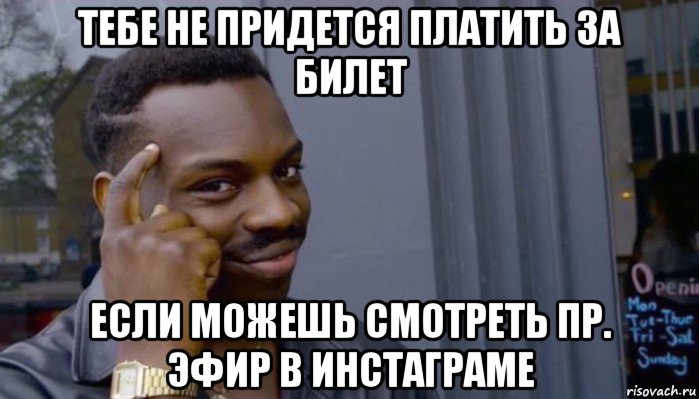 тебе не придется платить за билет если можешь смотреть пр. эфир в инстаграме, Мем Не делай не будет