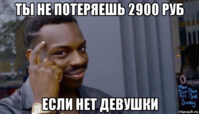 ты не потеряешь 2900 руб если нет девушки, Мем Не делай не будет