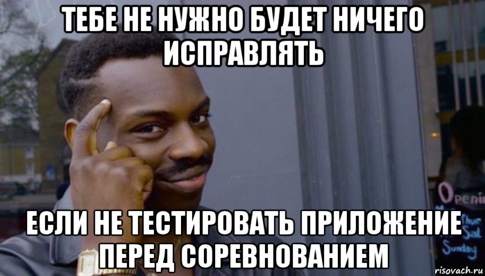 тебе не нужно будет ничего исправлять если не тестировать приложение перед соревнованием, Мем Не делай не будет