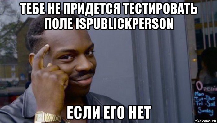 тебе не придется тестировать поле ispublickperson если его нет, Мем Не делай не будет