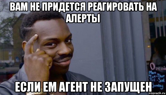 вам не придется реагировать на алерты если em агент не запущен, Мем Не делай не будет