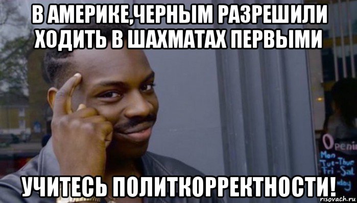 в америке,черным разрешили ходить в шахматах первыми учитесь политкорректности!, Мем Не делай не будет