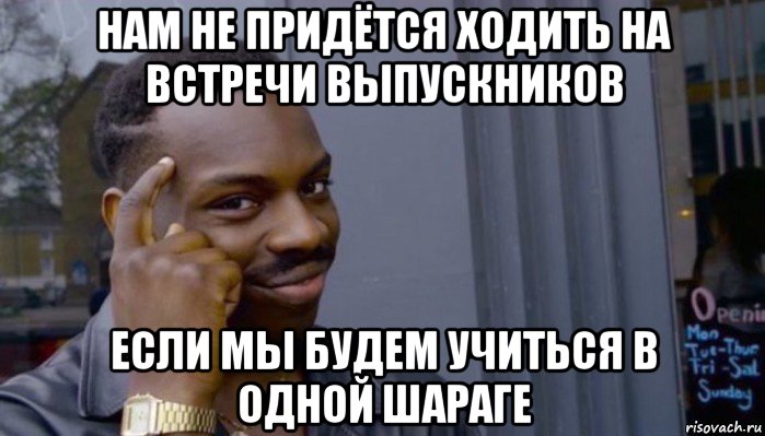 нам не придётся ходить на встречи выпускников если мы будем учиться в одной шараге, Мем Не делай не будет