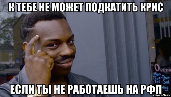 к тебе не может подкатить крис если ты не работаешь на рфп, Мем Не делай не будет