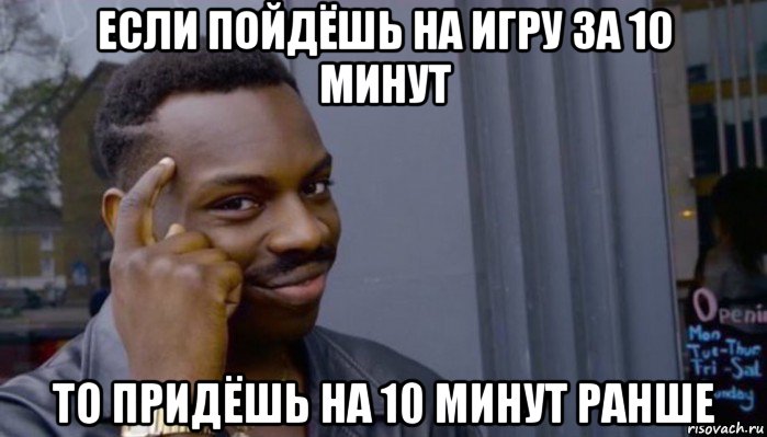 если пойдёшь на игру за 10 минут то придёшь на 10 минут ранше, Мем Не делай не будет