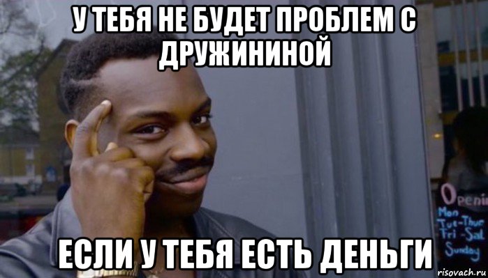 у тебя не будет проблем с дружининой если у тебя есть деньги, Мем Не делай не будет