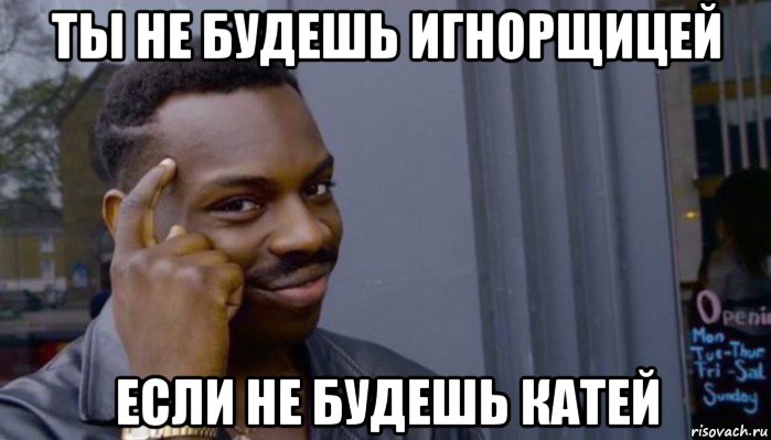 ты не будешь игнорщицей если не будешь катей, Мем Не делай не будет